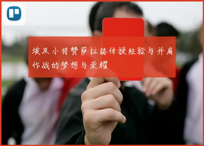 埃及小将赞萨拉赫传授经验与并肩作战的梦想与荣耀