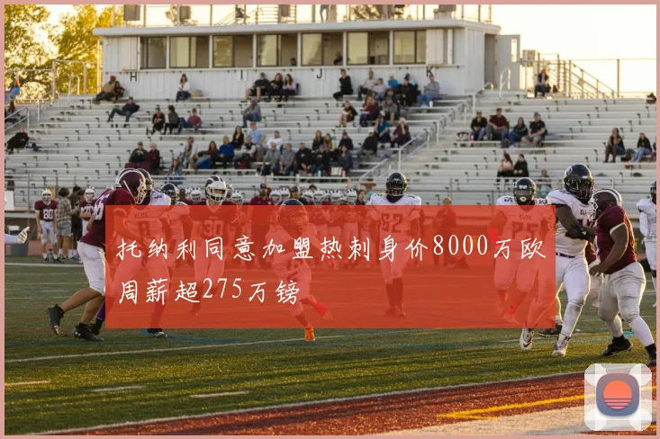 托纳利同意加盟热刺身价8000万欧周薪超275万镑
