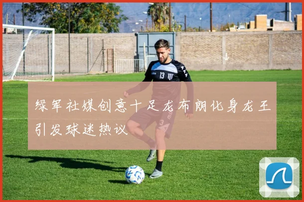 绿军社媒创意十足龙布朗化身龙王引发球迷热议