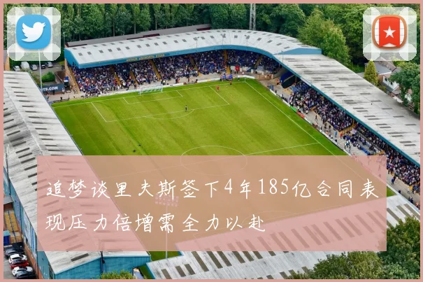 追梦谈里夫斯签下4年185亿合同表现压力倍增需全力以赴