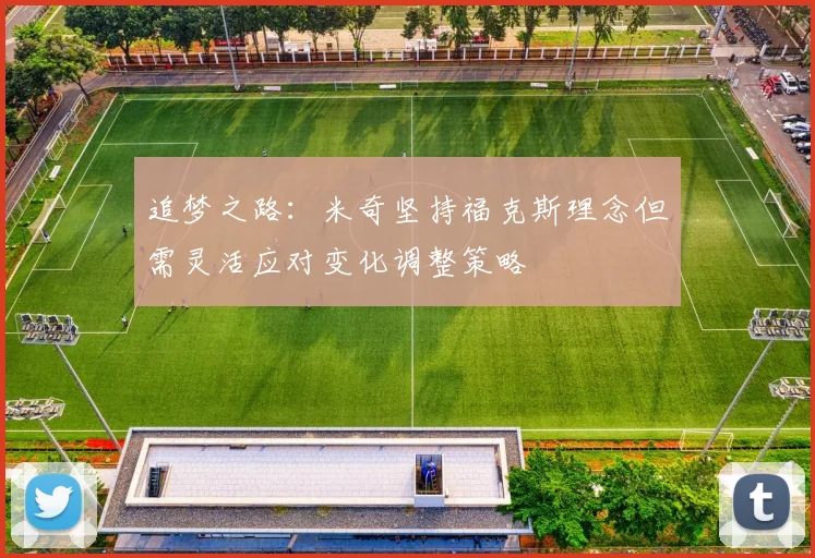 追梦之路：米奇坚持福克斯理念但需灵活应对变化调整策略