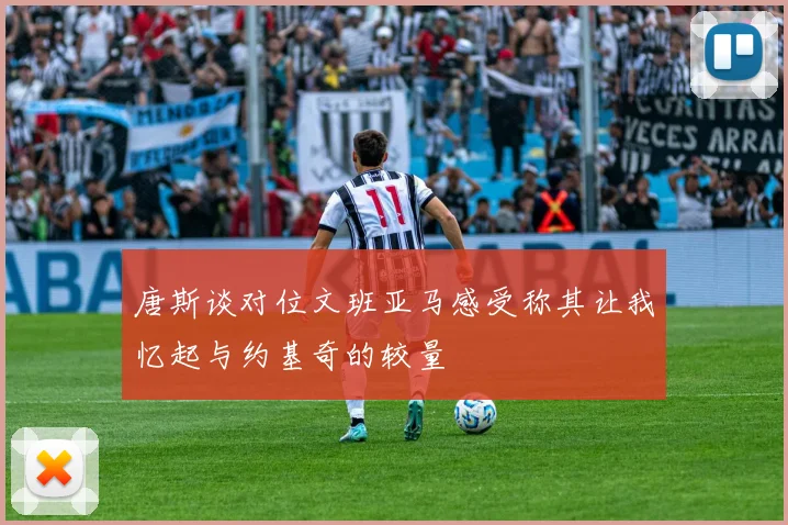 唐斯谈对位文班亚马感受称其让我忆起与约基奇的较量
