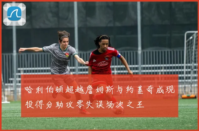 哈利伯顿超越詹姆斯与约基奇成现役得分助攻零失误场次之王