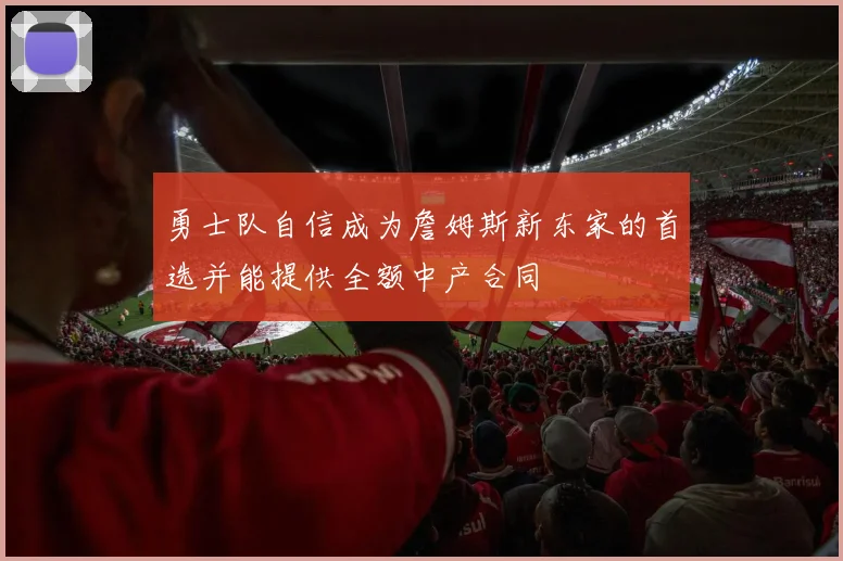 勇士队自信成为詹姆斯新东家的首选并能提供全额中产合同